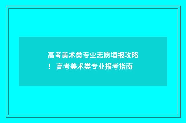 高考美术类专业志愿填报攻略！ 高考美术类专业报考指南