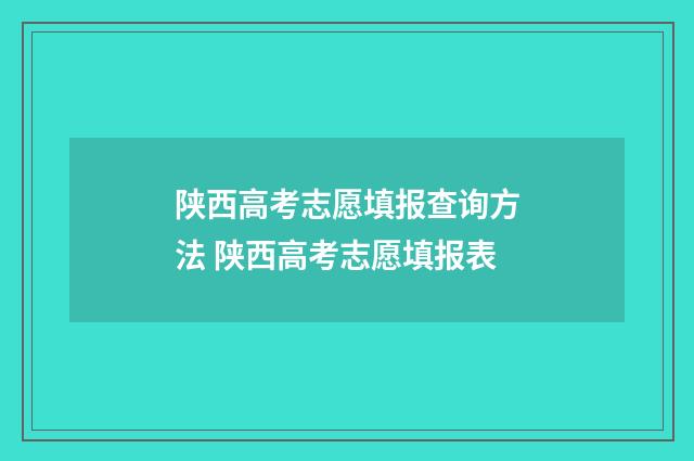 陕西高考志愿填报查询方法 陕西高考志愿填报表