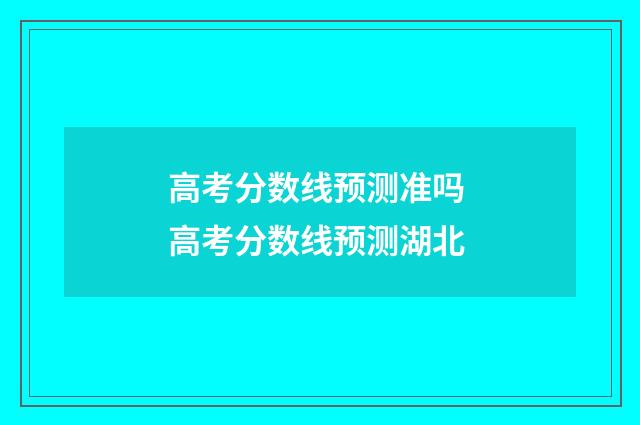 高考分数线预测准吗 高考分数线预测湖北