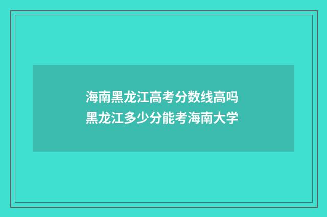 海南黑龙江高考分数线高吗 黑龙江多少分能考海南大学