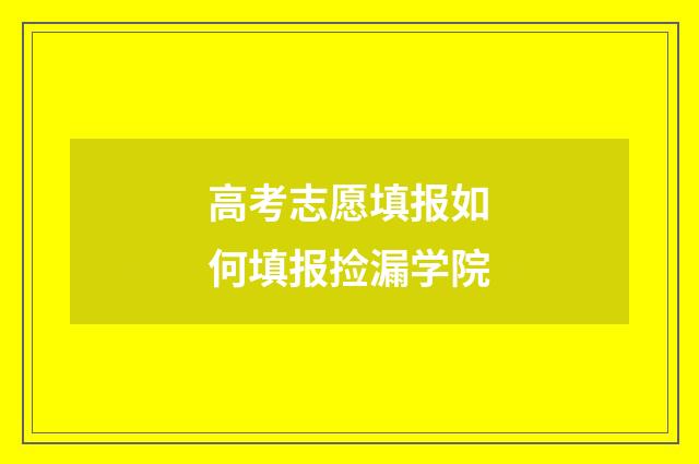 高考志愿填报如何填报捡漏学院