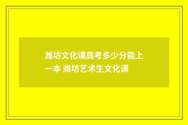 潍坊文化课高考多少分能上一本 潍坊艺术生文化课