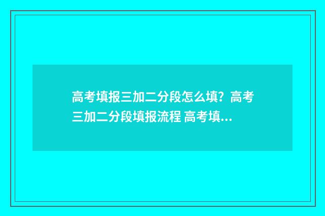 高考填报三加二分段怎么填？高考三加二分段填报流程 高考填报三二分段什么意思