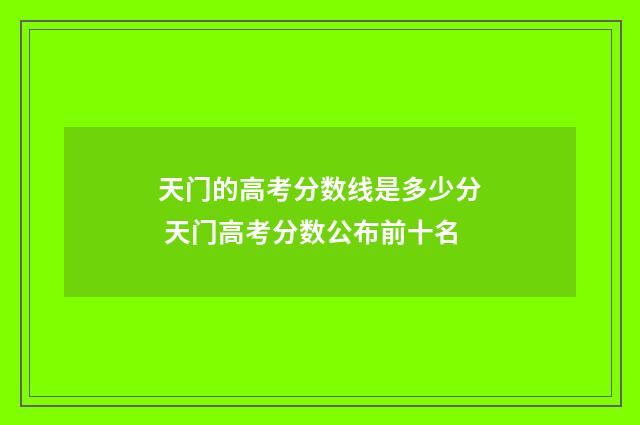 天门的高考分数线是多少分 天门高考分数公布前十名