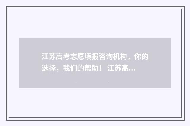 江苏高考志愿填报咨询机构，你的选择，我们的帮助！ 江苏高考志愿填报规则讲解