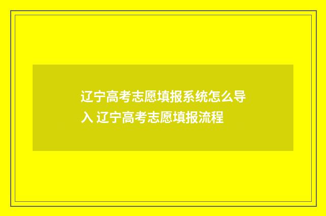 辽宁高考志愿填报系统怎么导入 辽宁高考志愿填报流程