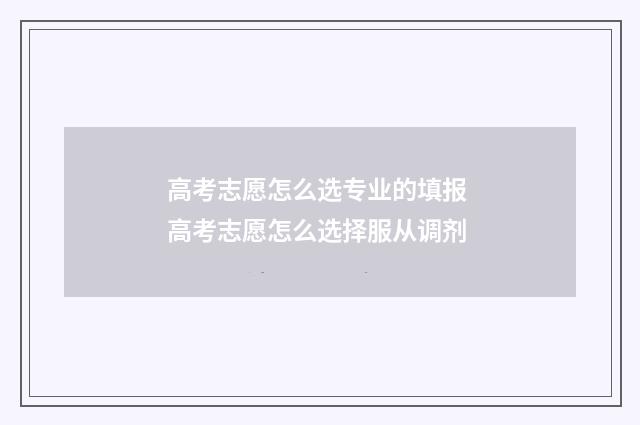 高考志愿怎么选专业的填报 高考志愿怎么选择服从调剂