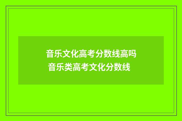 音乐文化高考分数线高吗 音乐类高考文化分数线
