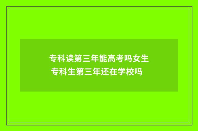 专科读第三年能高考吗女生 专科生第三年还在学校吗