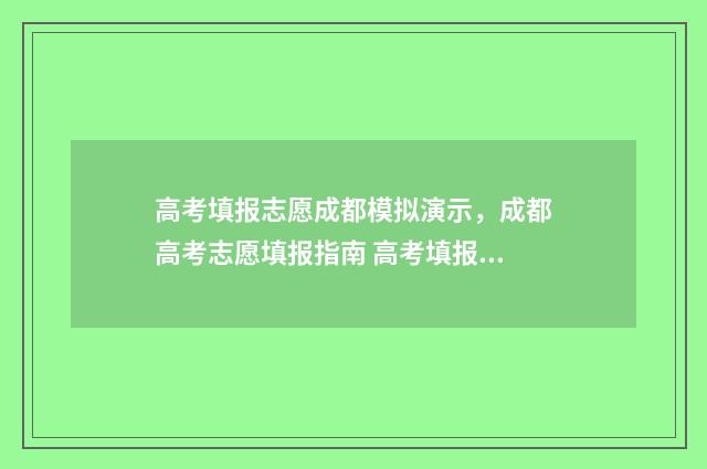 高考填报志愿成都模拟演示，成都高考志愿填报指南 高考填报志愿成功页面