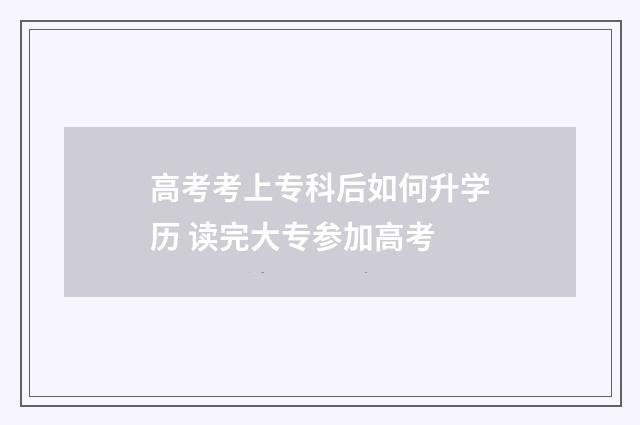 高考考上专科后如何升学历 读完大专参加高考