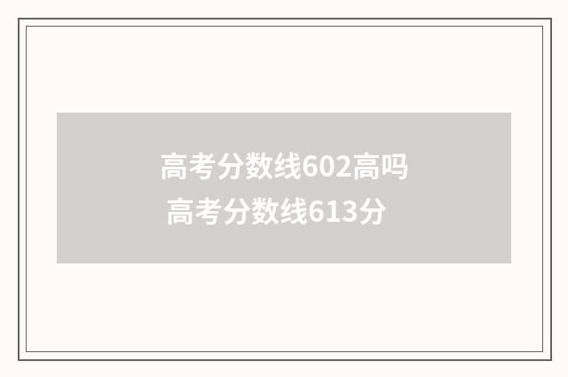 高考分数线602高吗 高考分数线613分