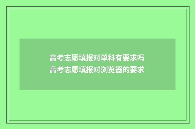 高考志愿填报对单科有要求吗 高考志愿填报对浏览器的要求