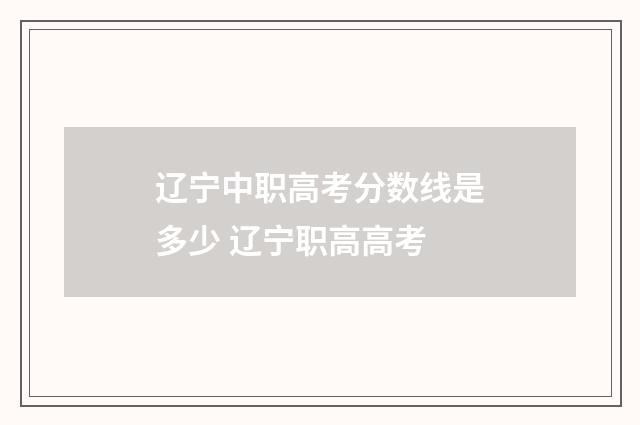 辽宁中职高考分数线是多少 辽宁职高高考