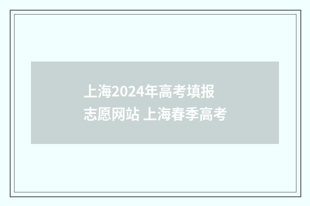 上海2024年高考填报志愿网站 上海春季高考
