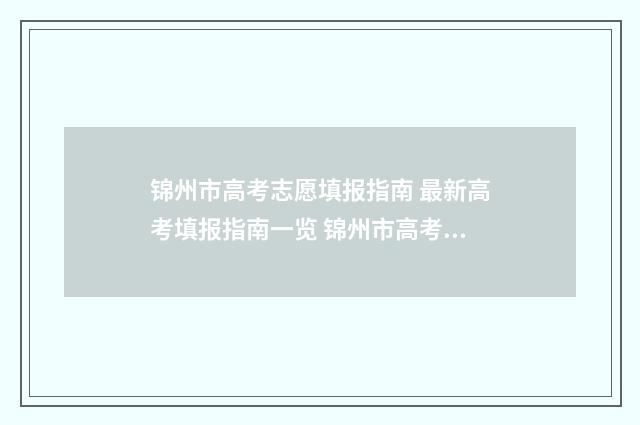锦州市高考志愿填报指南 最新高考填报指南一览 锦州市高考志愿填报机构电话