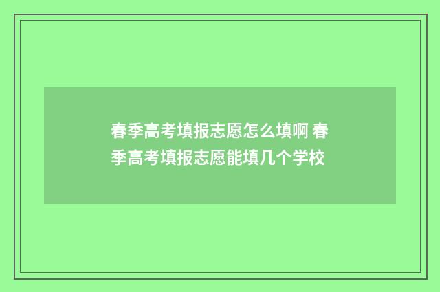 春季高考填报志愿怎么填啊 春季高考填报志愿能填几个学校