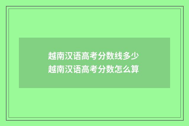 越南汉语高考分数线多少 越南汉语高考分数怎么算