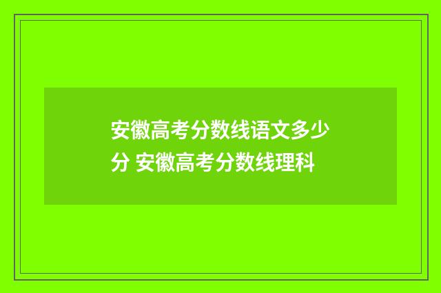 安徽高考分数线语文多少分 安徽高考分数线理科