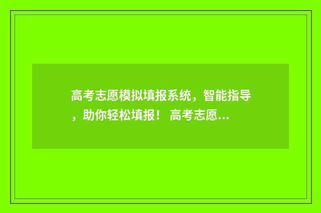 高考志愿模拟填报系统，智能指导，助你轻松填报！ 高考志愿模拟填报系统官网山东