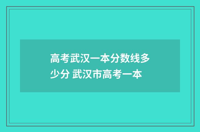 高考武汉一本分数线多少分 武汉市高考一本