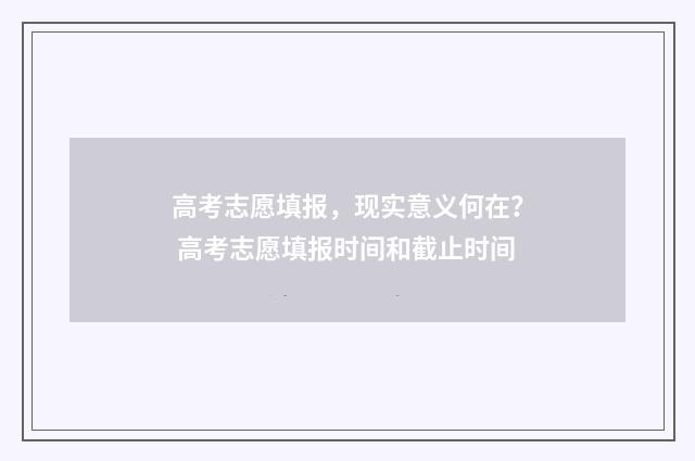 高考志愿填报，现实意义何在？ 高考志愿填报时间和截止时间
