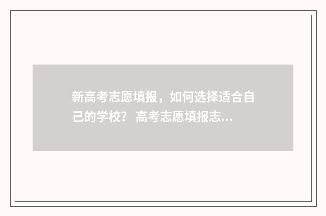 新高考志愿填报，如何选择适合自己的学校？ 高考志愿填报志愿表