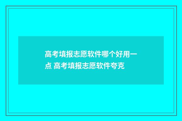 高考填报志愿软件哪个好用一点 高考填报志愿软件夸克