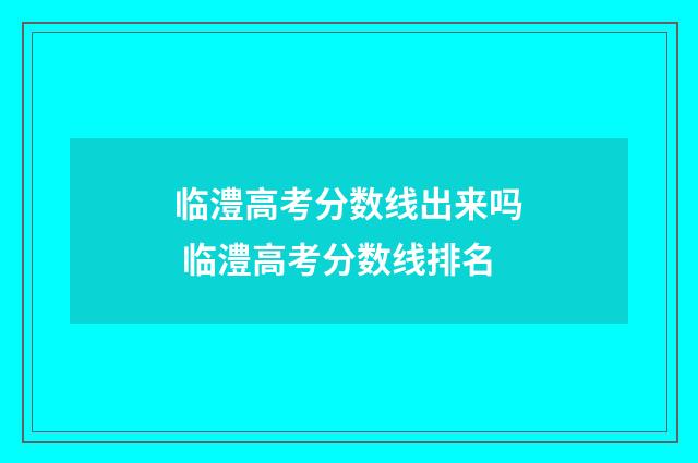 临澧高考分数线出来吗 临澧高考分数线排名