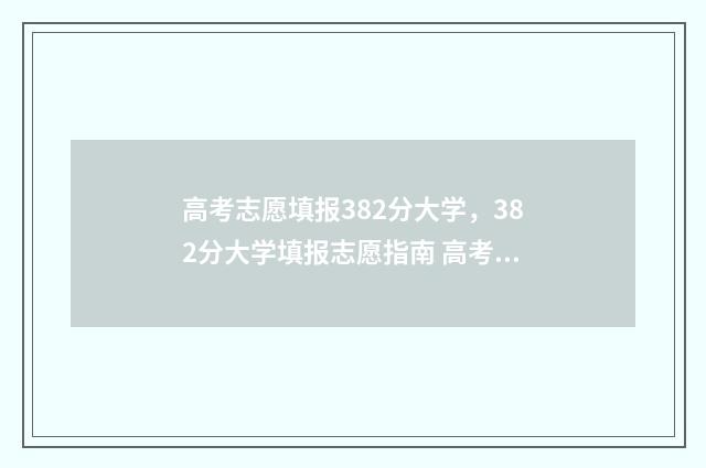 高考志愿填报382分大学，382分大学填报志愿指南 高考志愿填报381能报吗