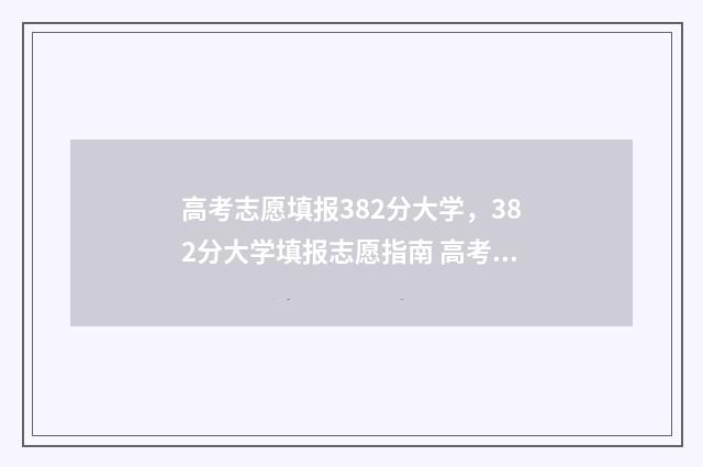 高考志愿填报382分大学，382分大学填报志愿指南 高考志愿填报381能报吗