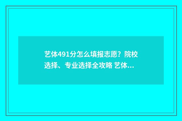 艺体491分怎么填报志愿？院校选择、专业选择全攻略 艺体生总分是多少