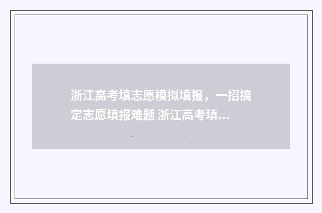 浙江高考填志愿模拟填报，一招搞定志愿填报难题 浙江高考填志愿服从调剂在哪里填