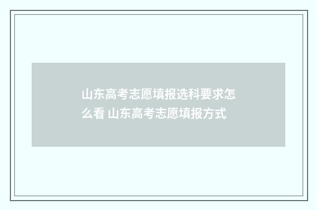 山东高考志愿填报选科要求怎么看 山东高考志愿填报方式
