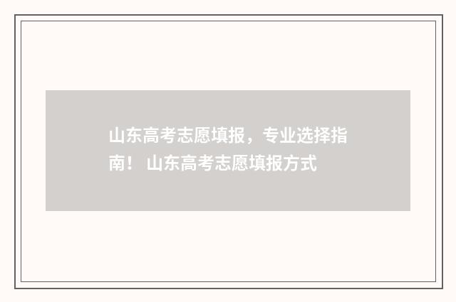 山东高考志愿填报，专业选择指南！ 山东高考志愿填报方式