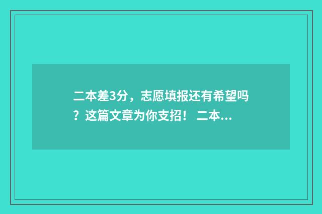 二本差3分，志愿填报还有希望吗？这篇文章为你支招！ 二本差三分能上什么学校