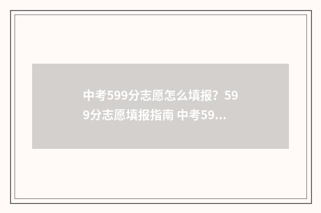 中考599分志愿怎么填报？599分志愿填报指南 中考593分