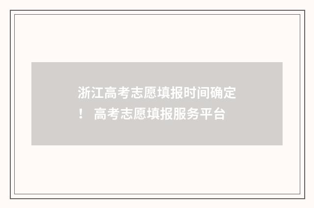 浙江高考志愿填报时间确定！ 高考志愿填报服务平台