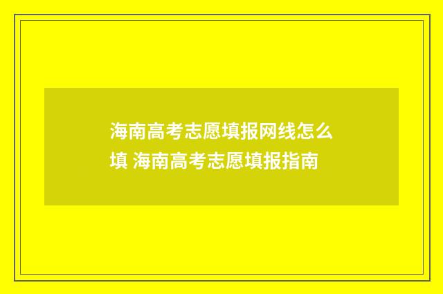海南高考志愿填报网线怎么填 海南高考志愿填报指南