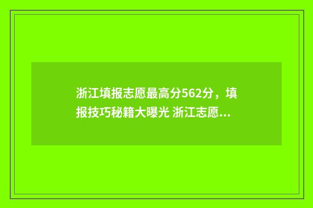 浙江填报志愿最高分562分，填报技巧秘籍大曝光 浙江志愿填报顺序