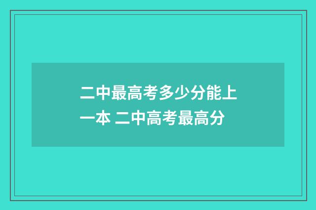 二中最高考多少分能上一本 二中高考最高分