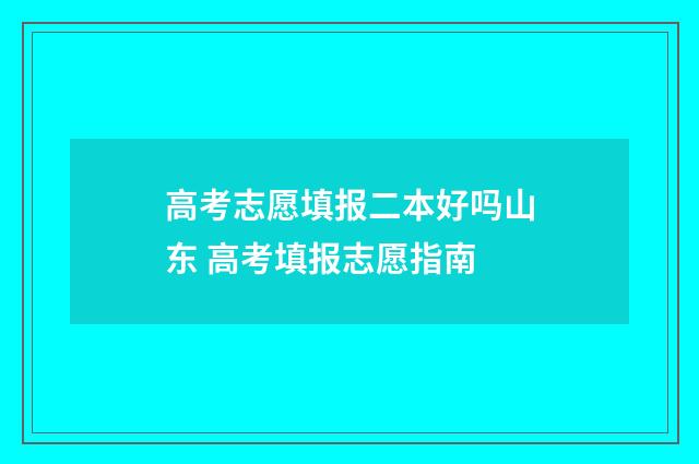 高考志愿填报二本好吗山东 高考填报志愿指南