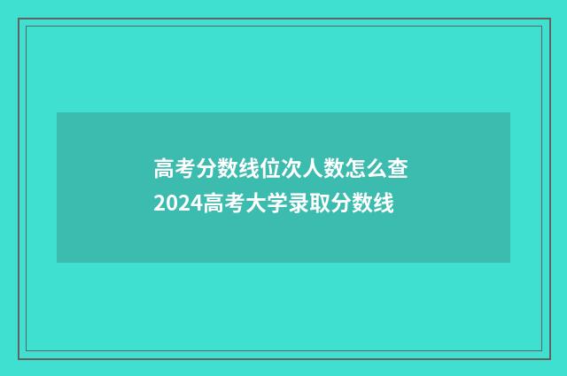 高考分数线位次人数怎么查 2024高考大学录取分数线