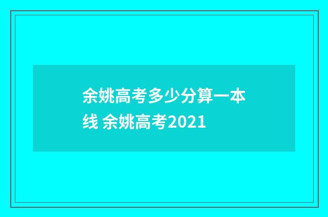 余姚高考多少分算一本线 余姚高考2021