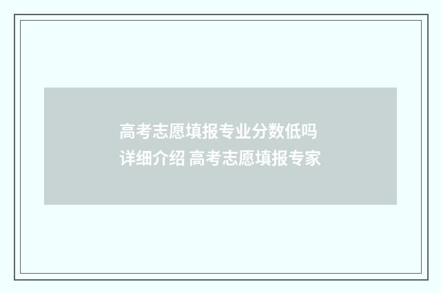 高考志愿填报专业分数低吗 详细介绍 高考志愿填报专家