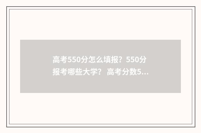 高考550分怎么填报？550分报考哪些大学？ 高考分数550算高吗