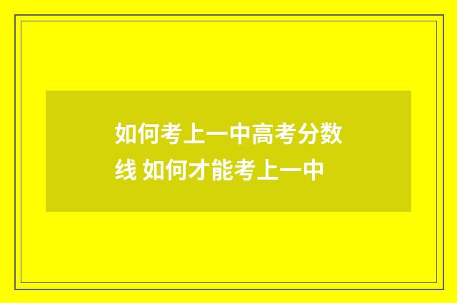 如何考上一中高考分数线 如何才能考上一中