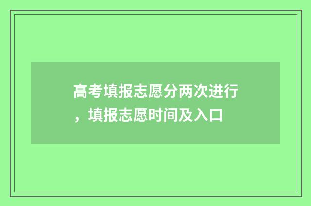 高考填报志愿分两次进行，填报志愿时间及入口