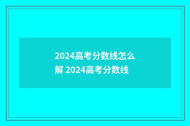 2024高考分数线怎么解 2024高考分数线