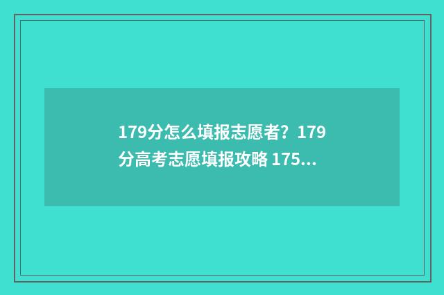179分怎么填报志愿者？179分高考志愿填报攻略 175高考志愿填报